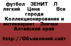 1.1) футбол : ЗЕНИТ  “Л“  (легкий) › Цена ­ 249 - Все города Коллекционирование и антиквариат » Значки   . Алтайский край